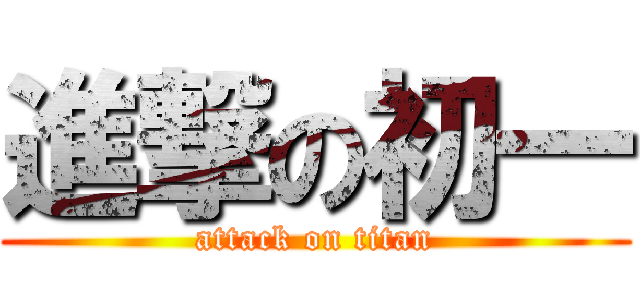 進撃の初一 (attack on titan)