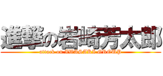 進撃の岩崎芳太郎 (attack on IWASAKI GROUP)