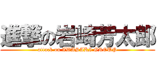 進撃の岩崎芳太郎 (attack on IWASAKI GROUP)