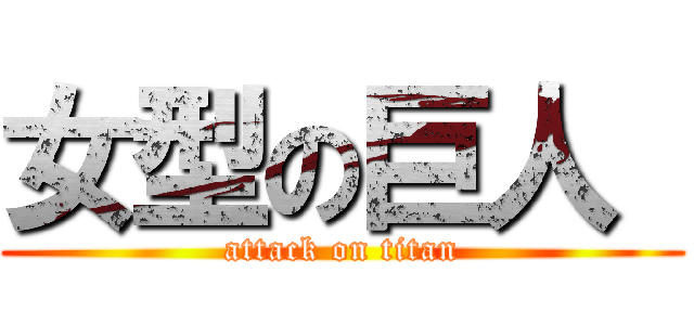女型の巨人  (attack on titan)