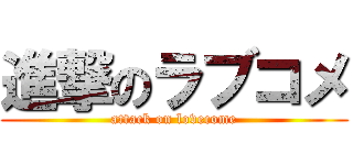 進撃のラブコメ (attack on lovecome)