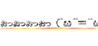おっおっおっおっ（＾ω＾＝＾ω＾） (おっおっおっおっ(^ω^＝^ω^))