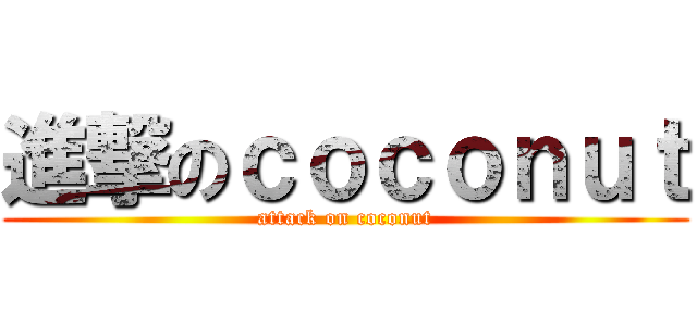 進撃のｃｏｃｏｎｕｔ (attack on coconut)