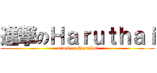 進撃のＨａｒｕｔｈａｉ (attack on Haruthai)