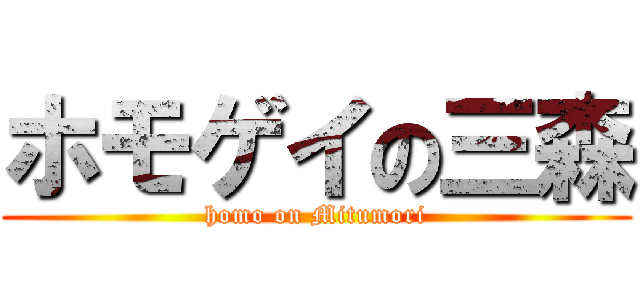 ホモゲイの三森 (homo on Mitumori)