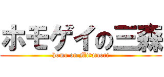 ホモゲイの三森 (homo on Mitumori)