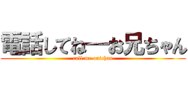 電話してね—お兄ちゃん (call me onichan)