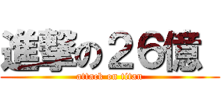 進撃の２６億  (attack on titan)