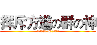 挥斥方遒の群の神 (attack on Ai群！)