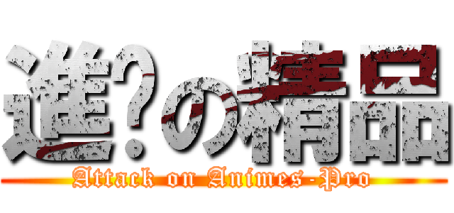 進擊の精品 (Attack on Animes-Pro)