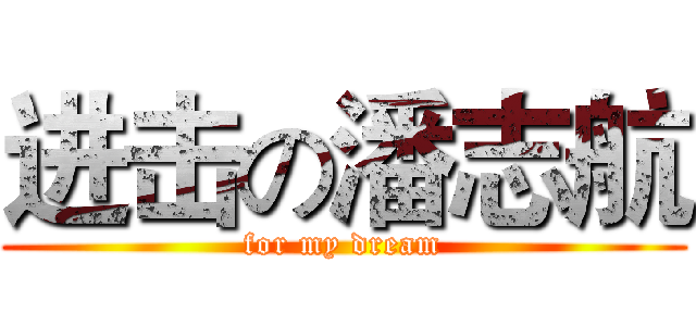 进击の潘志航 (for my dream)