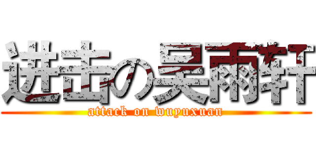 进击の吴雨轩 (attack on wuyuxuan)