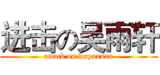 进击の吴雨轩 (attack on wuyuxuan)