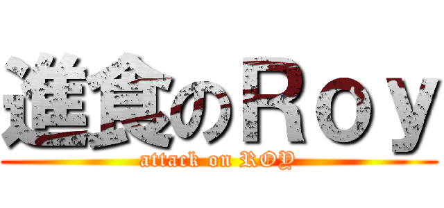 進食のＲｏｙ (attack on ROY)