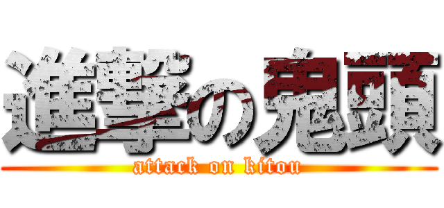 進撃の鬼頭 (attack on kitou)