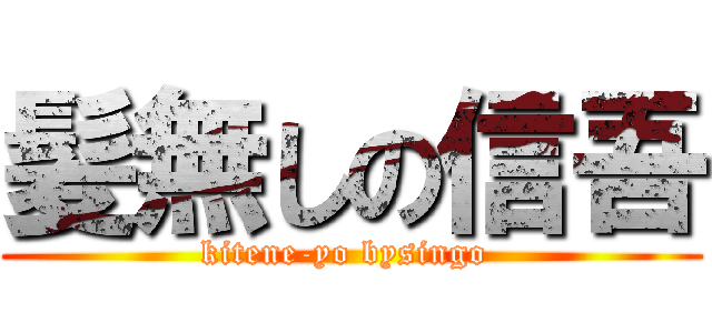 髪無しの信吾 (kitene-yo bysingo )
