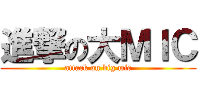 進撃の大ＭＩＣ (attack on big mic)