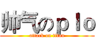 帅气のｐｌｏ (attack on titan)