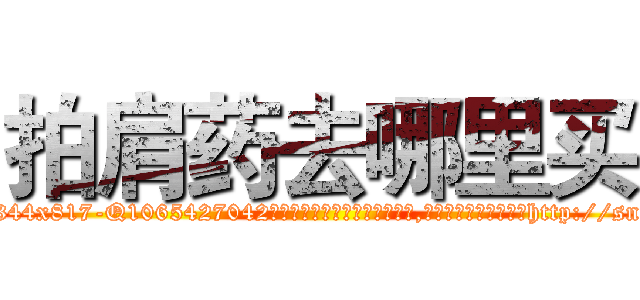 拍肩药去哪里买 (拍肩药去哪里买【电-151x68344x817-Q1065427042元吉药业】我们做的是长期生意,靠的是老客户长期支持http://sngk.net/UkrPZ7

参考消息网我们做的是长期生意,靠的是老客户长期支持也许我们早该意识到，就连鲍勃·霍斯金斯（金球奖戏剧类电影男主角 
)