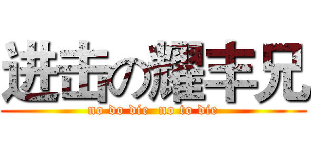 进击の耀丰兄 (no do die  no to die)