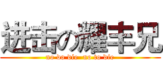 进击の耀丰兄 (no do die  no to die)