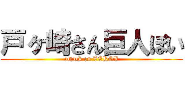 戸ヶ崎さん巨人ぽい (attack on XEROX)