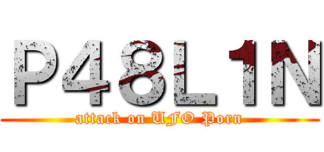 Ｐ４８Ｌ１Ｎ (attack on UFO Porn)