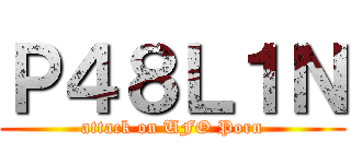 Ｐ４８Ｌ１Ｎ (attack on UFO Porn)