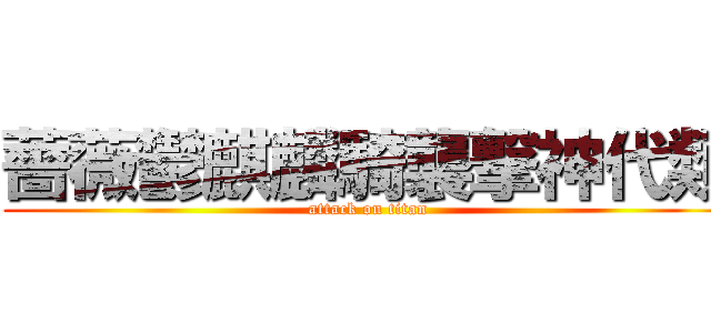 薔薇鬱麒麟騎襲撃神代類 (attack on titan)