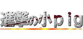 進撃の小ｐｉｇ (I)