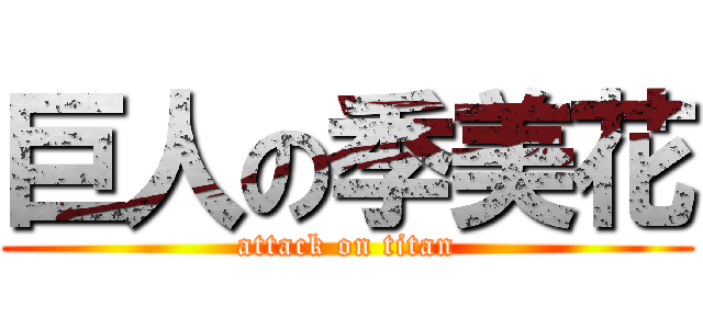 巨人の季美花 (attack on titan)