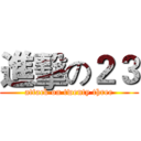 進擊の２３ (attack on twenty three)