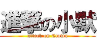進撃の小默 (attack on Clown)