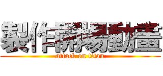 製作開場動畫 (attack on titan)