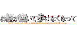 お腹が空いて歩けなくなって (It is vacant and it becomes impossible to walk along the belly. )