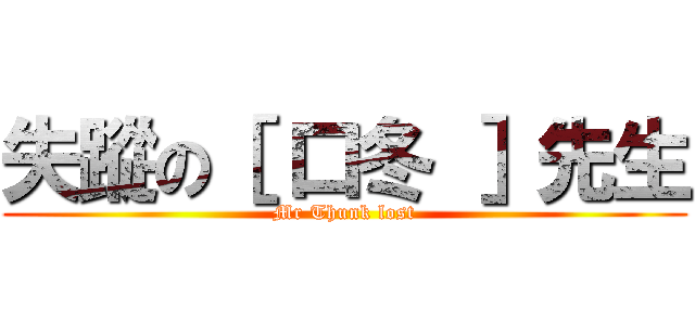 失蹤の［ 口冬 ］先生 (Mr Thunk lost)