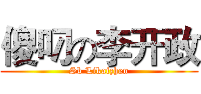 傻叼の李开政 (Sb Likaizhen)