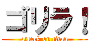ゴリラ！ (attack on titan)
