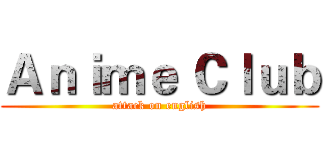 Ａｎｉｍｅ Ｃｌｕｂ (attack on english)