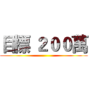 目標 ２００萬 ()