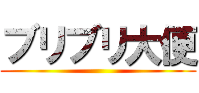 ブリブリ大便 ()