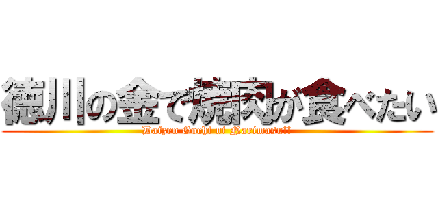 徳川の金で焼肉が食べたい (Daizen Gochi ni Narimasu!!)