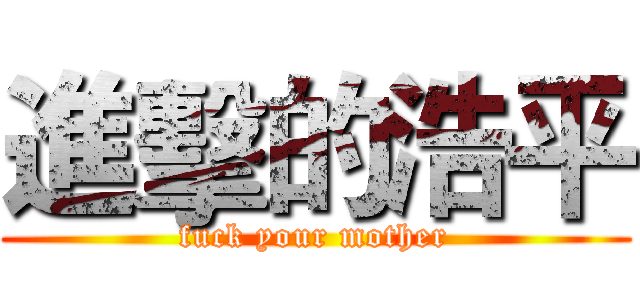 進擊的浩平 (fuck your mother)