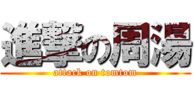 進撃の周湯 (attack on tomtom)