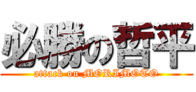 必勝の哲平 (attack on MORIMOTO)