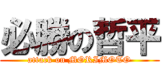 必勝の哲平 (attack on MORIMOTO)