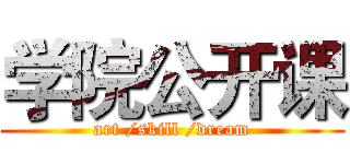 学院公开课 (art /skill /dream)