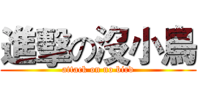 進擊の沒小鳥 (attack on no bird)
