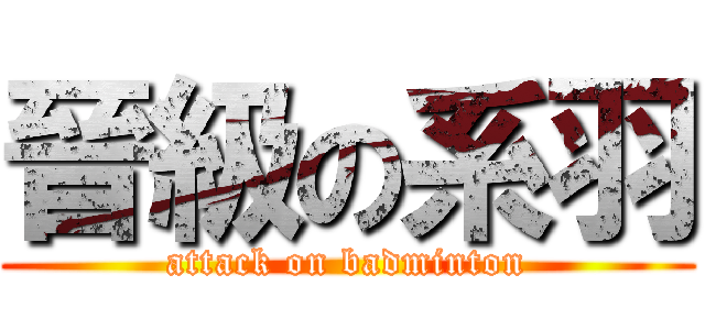 晉級の系羽 (attack on badminton)
