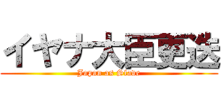 イヤナ大臣更迭 (Japan as Slave)